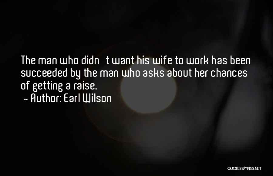 Earl Wilson Quotes: The Man Who Didn't Want His Wife To Work Has Been Succeeded By The Man Who Asks About Her Chances