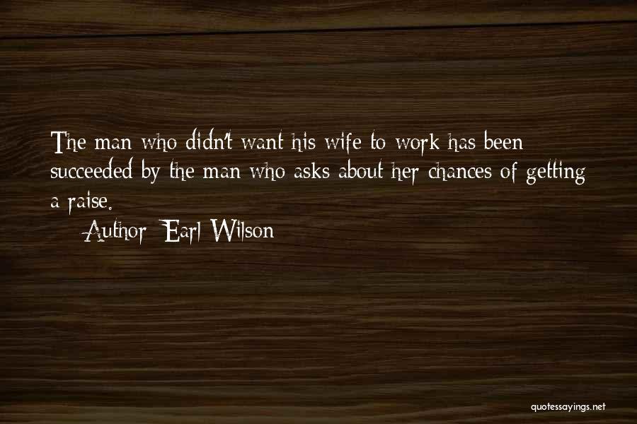 Earl Wilson Quotes: The Man Who Didn't Want His Wife To Work Has Been Succeeded By The Man Who Asks About Her Chances