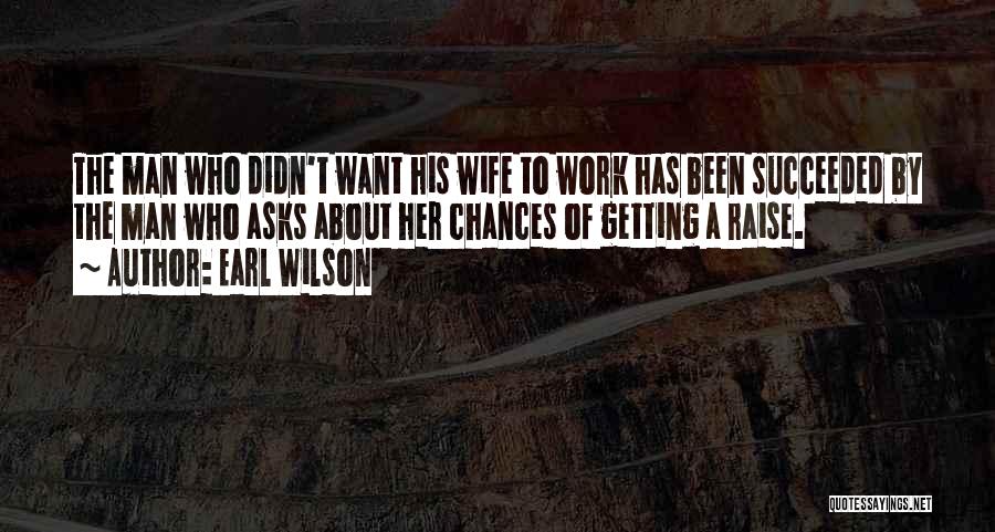 Earl Wilson Quotes: The Man Who Didn't Want His Wife To Work Has Been Succeeded By The Man Who Asks About Her Chances