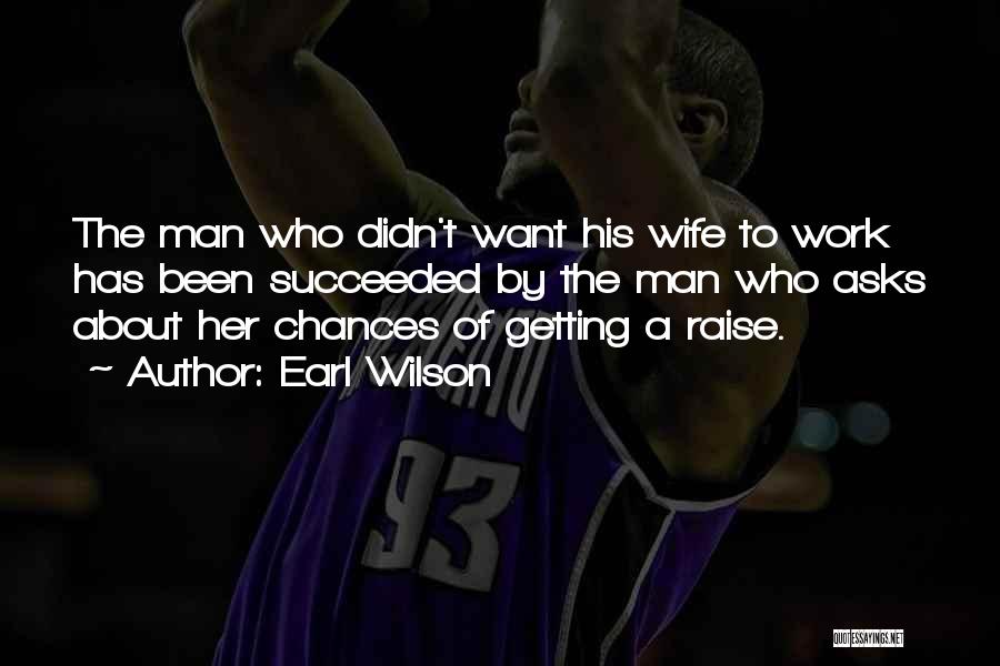 Earl Wilson Quotes: The Man Who Didn't Want His Wife To Work Has Been Succeeded By The Man Who Asks About Her Chances