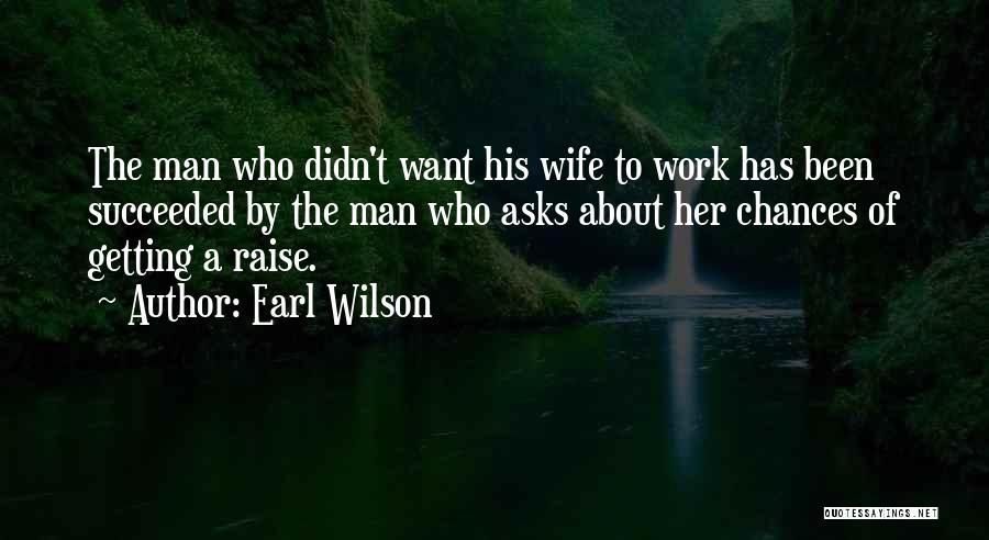 Earl Wilson Quotes: The Man Who Didn't Want His Wife To Work Has Been Succeeded By The Man Who Asks About Her Chances
