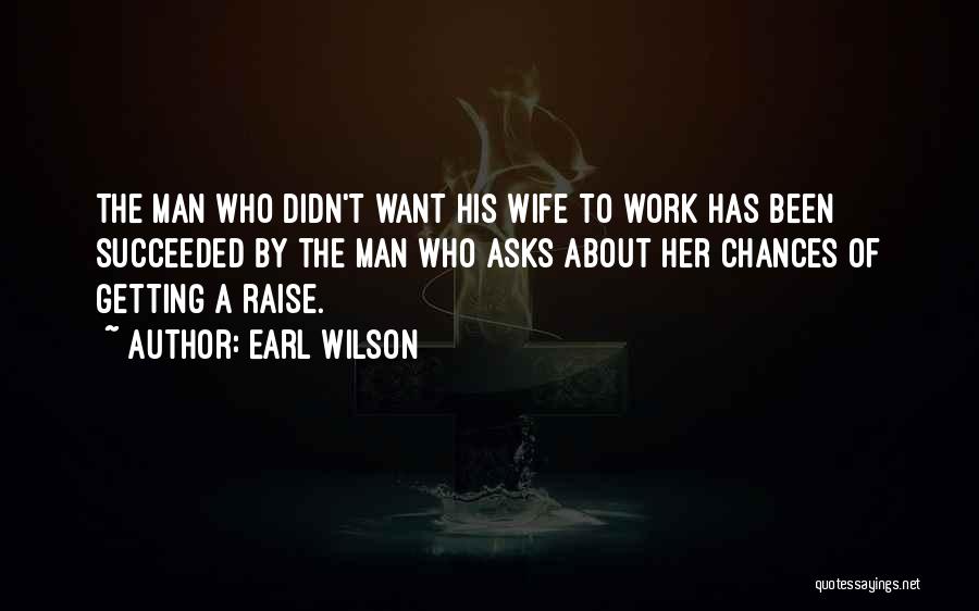 Earl Wilson Quotes: The Man Who Didn't Want His Wife To Work Has Been Succeeded By The Man Who Asks About Her Chances