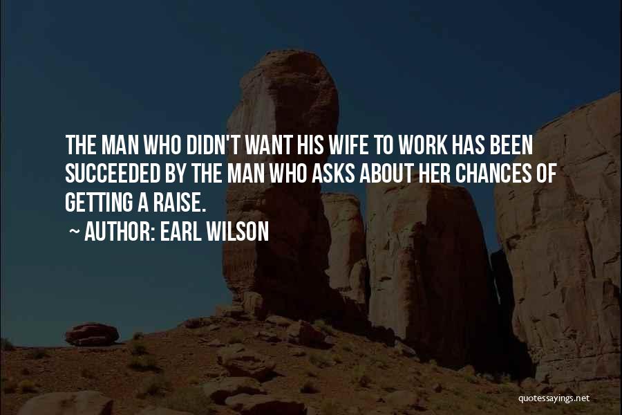 Earl Wilson Quotes: The Man Who Didn't Want His Wife To Work Has Been Succeeded By The Man Who Asks About Her Chances