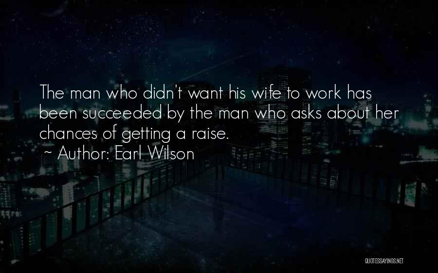 Earl Wilson Quotes: The Man Who Didn't Want His Wife To Work Has Been Succeeded By The Man Who Asks About Her Chances