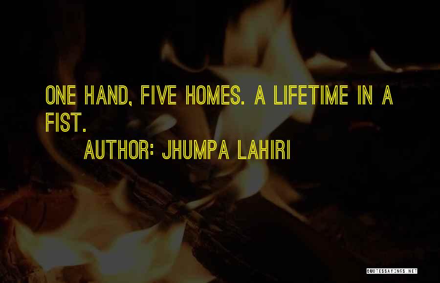Jhumpa Lahiri Quotes: One Hand, Five Homes. A Lifetime In A Fist.
