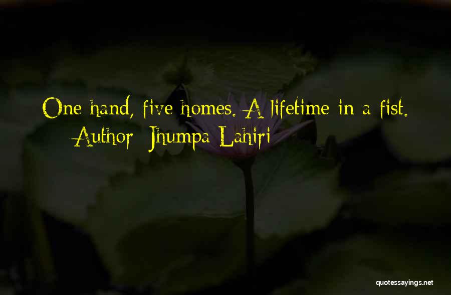 Jhumpa Lahiri Quotes: One Hand, Five Homes. A Lifetime In A Fist.