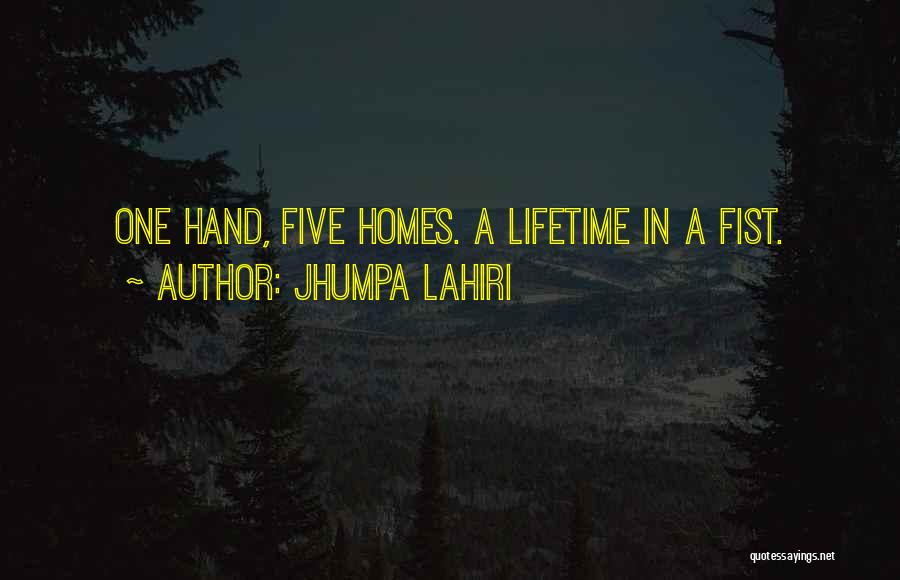 Jhumpa Lahiri Quotes: One Hand, Five Homes. A Lifetime In A Fist.