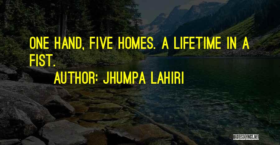 Jhumpa Lahiri Quotes: One Hand, Five Homes. A Lifetime In A Fist.