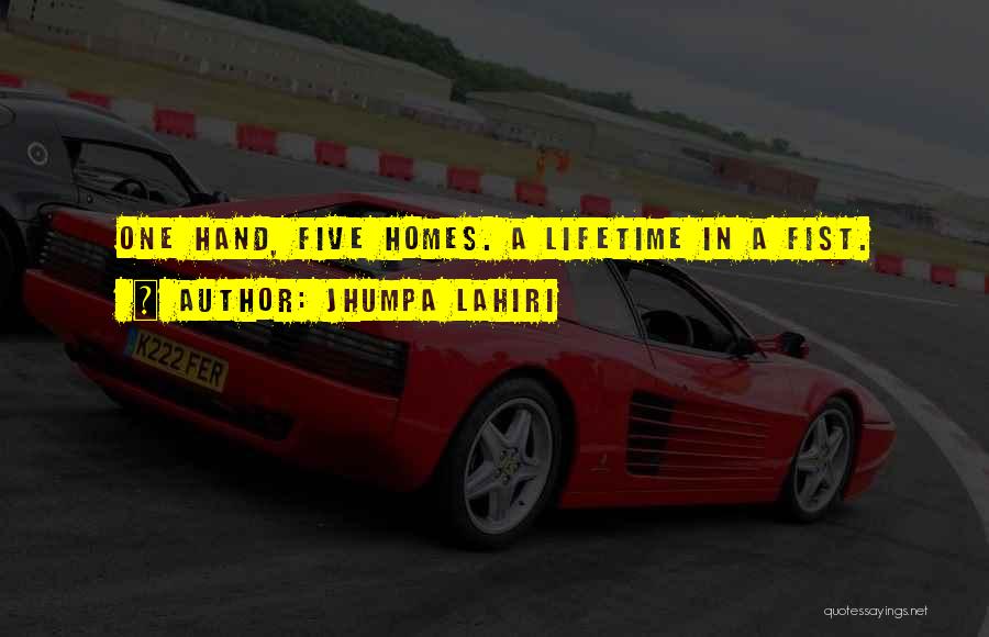 Jhumpa Lahiri Quotes: One Hand, Five Homes. A Lifetime In A Fist.