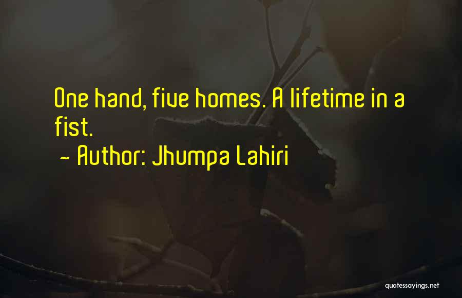 Jhumpa Lahiri Quotes: One Hand, Five Homes. A Lifetime In A Fist.