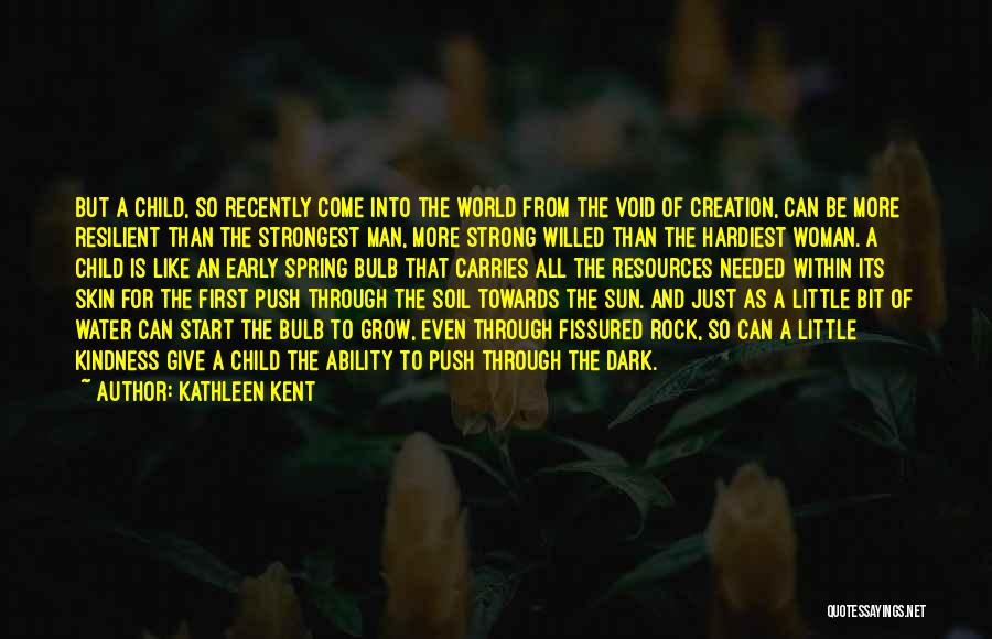 Kathleen Kent Quotes: But A Child, So Recently Come Into The World From The Void Of Creation, Can Be More Resilient Than The