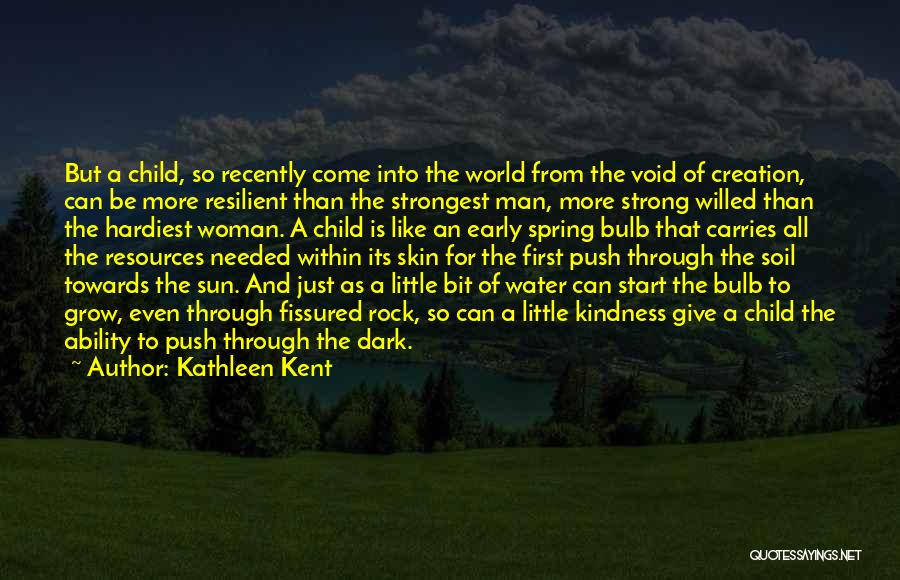 Kathleen Kent Quotes: But A Child, So Recently Come Into The World From The Void Of Creation, Can Be More Resilient Than The