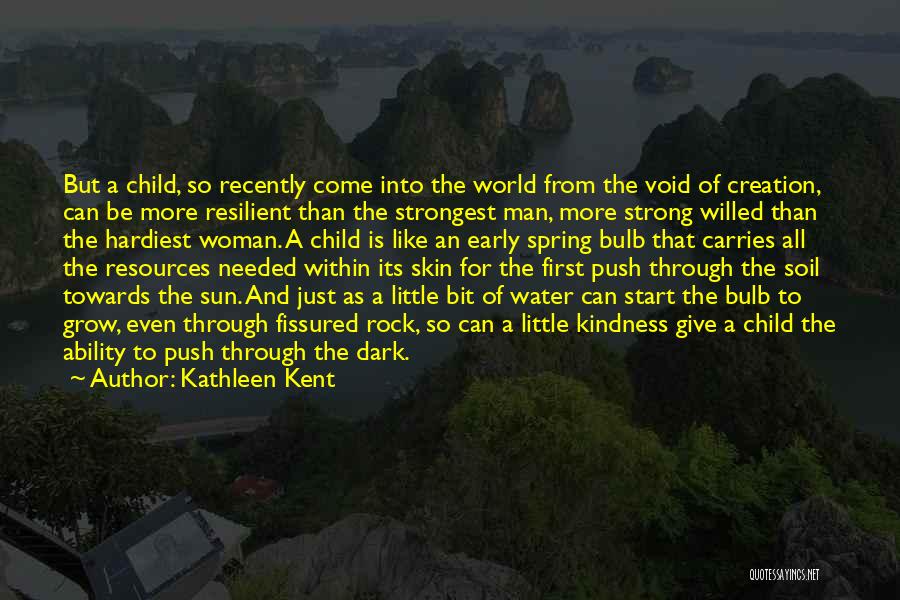 Kathleen Kent Quotes: But A Child, So Recently Come Into The World From The Void Of Creation, Can Be More Resilient Than The