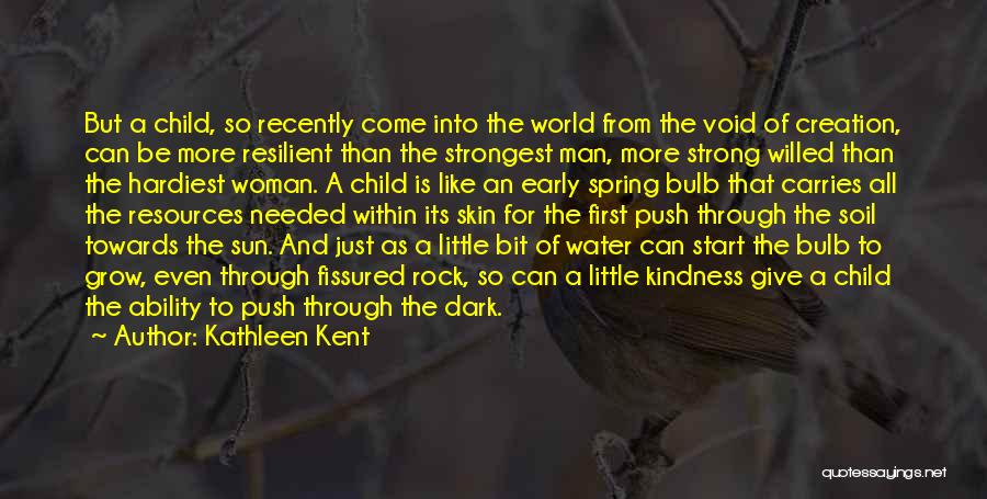 Kathleen Kent Quotes: But A Child, So Recently Come Into The World From The Void Of Creation, Can Be More Resilient Than The