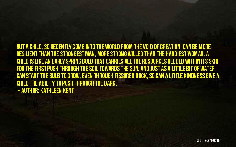 Kathleen Kent Quotes: But A Child, So Recently Come Into The World From The Void Of Creation, Can Be More Resilient Than The