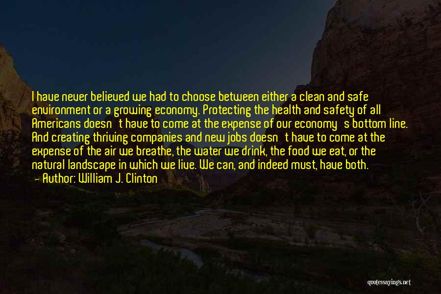 William J. Clinton Quotes: I Have Never Believed We Had To Choose Between Either A Clean And Safe Environment Or A Growing Economy. Protecting