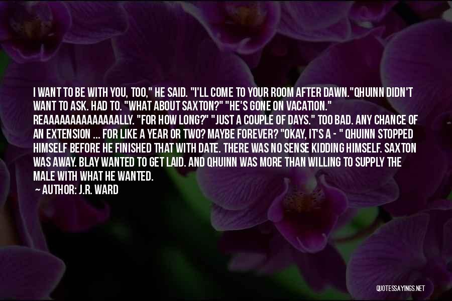 J.R. Ward Quotes: I Want To Be With You, Too, He Said. I'll Come To Your Room After Dawn.qhuinn Didn't Want To Ask.