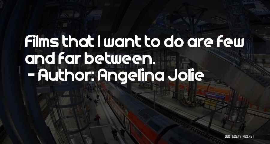 Angelina Jolie Quotes: Films That I Want To Do Are Few And Far Between.