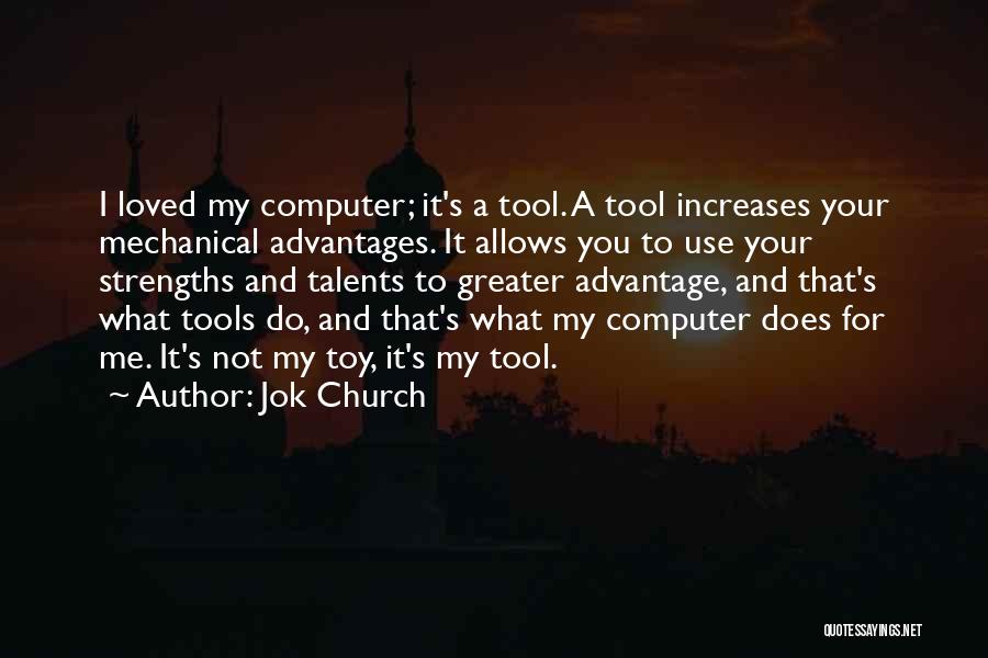 Jok Church Quotes: I Loved My Computer; It's A Tool. A Tool Increases Your Mechanical Advantages. It Allows You To Use Your Strengths