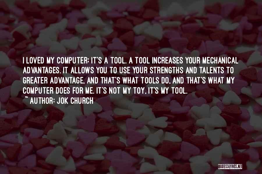 Jok Church Quotes: I Loved My Computer; It's A Tool. A Tool Increases Your Mechanical Advantages. It Allows You To Use Your Strengths