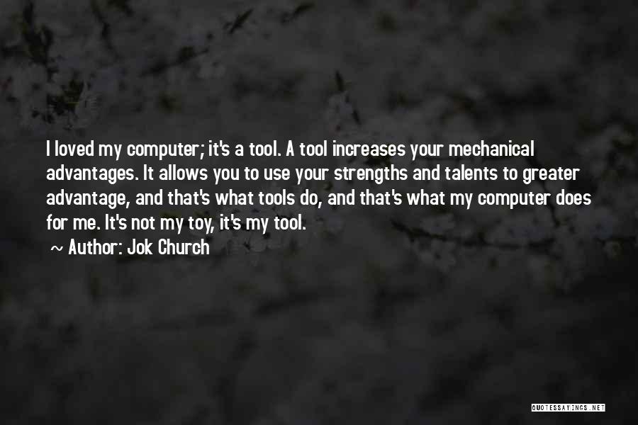 Jok Church Quotes: I Loved My Computer; It's A Tool. A Tool Increases Your Mechanical Advantages. It Allows You To Use Your Strengths