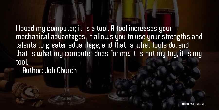 Jok Church Quotes: I Loved My Computer; It's A Tool. A Tool Increases Your Mechanical Advantages. It Allows You To Use Your Strengths