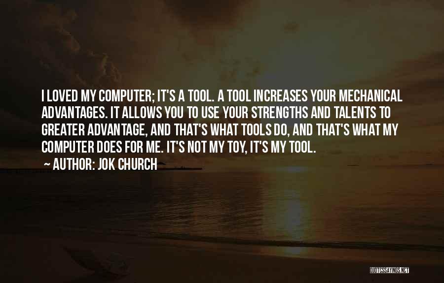 Jok Church Quotes: I Loved My Computer; It's A Tool. A Tool Increases Your Mechanical Advantages. It Allows You To Use Your Strengths