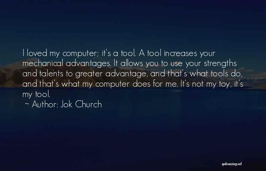 Jok Church Quotes: I Loved My Computer; It's A Tool. A Tool Increases Your Mechanical Advantages. It Allows You To Use Your Strengths