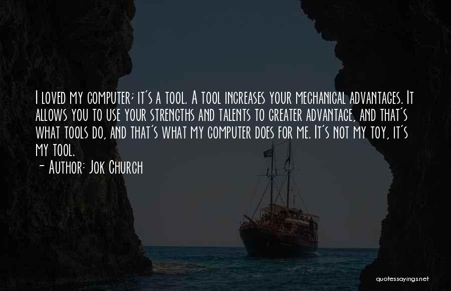 Jok Church Quotes: I Loved My Computer; It's A Tool. A Tool Increases Your Mechanical Advantages. It Allows You To Use Your Strengths