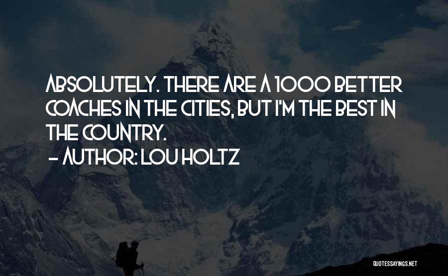 Lou Holtz Quotes: Absolutely. There Are A 1000 Better Coaches In The Cities, But I'm The Best In The Country.
