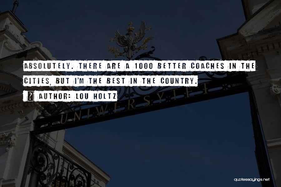 Lou Holtz Quotes: Absolutely. There Are A 1000 Better Coaches In The Cities, But I'm The Best In The Country.