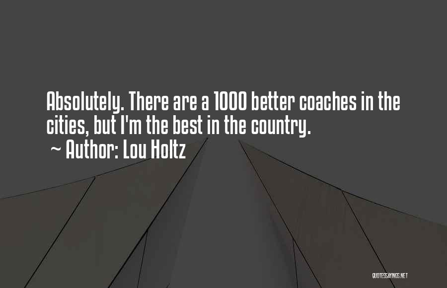 Lou Holtz Quotes: Absolutely. There Are A 1000 Better Coaches In The Cities, But I'm The Best In The Country.