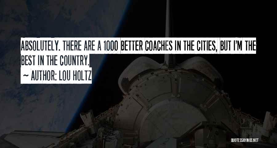 Lou Holtz Quotes: Absolutely. There Are A 1000 Better Coaches In The Cities, But I'm The Best In The Country.