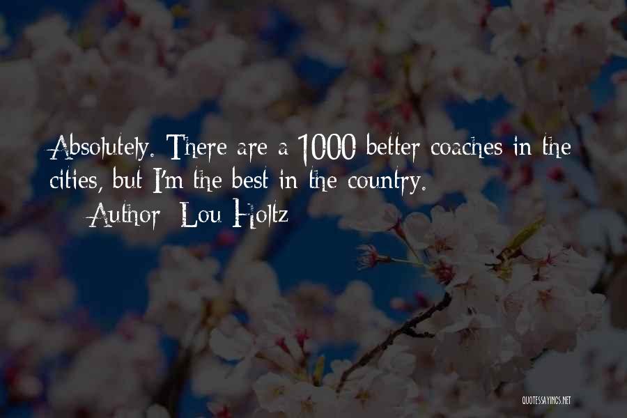 Lou Holtz Quotes: Absolutely. There Are A 1000 Better Coaches In The Cities, But I'm The Best In The Country.