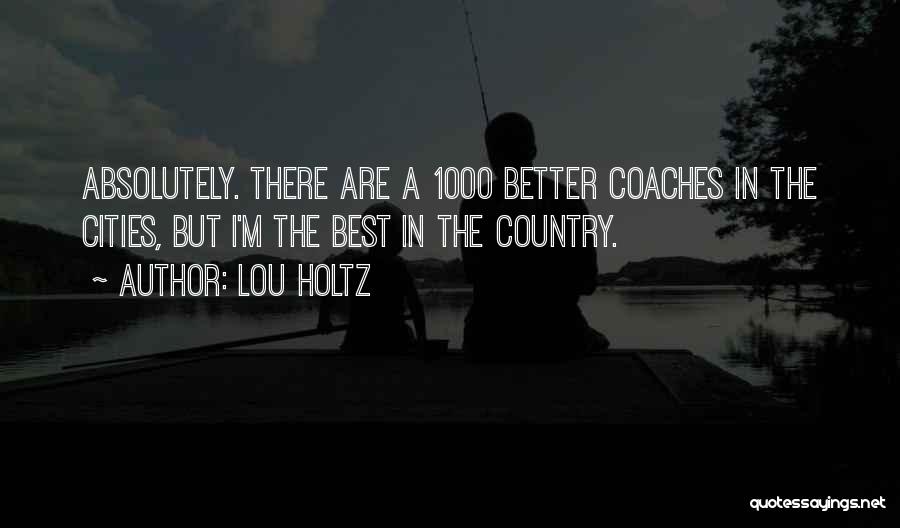 Lou Holtz Quotes: Absolutely. There Are A 1000 Better Coaches In The Cities, But I'm The Best In The Country.