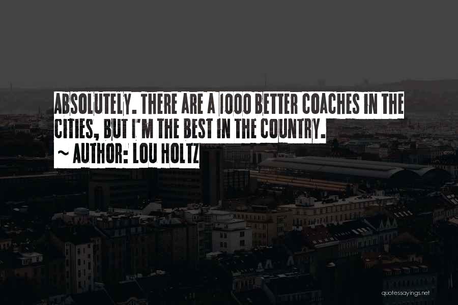 Lou Holtz Quotes: Absolutely. There Are A 1000 Better Coaches In The Cities, But I'm The Best In The Country.