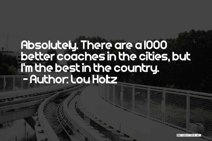 Lou Holtz Quotes: Absolutely. There Are A 1000 Better Coaches In The Cities, But I'm The Best In The Country.