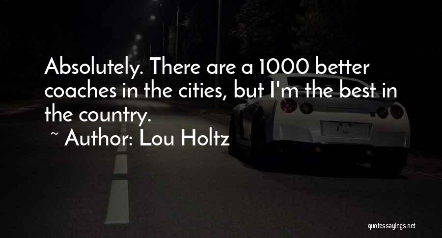 Lou Holtz Quotes: Absolutely. There Are A 1000 Better Coaches In The Cities, But I'm The Best In The Country.