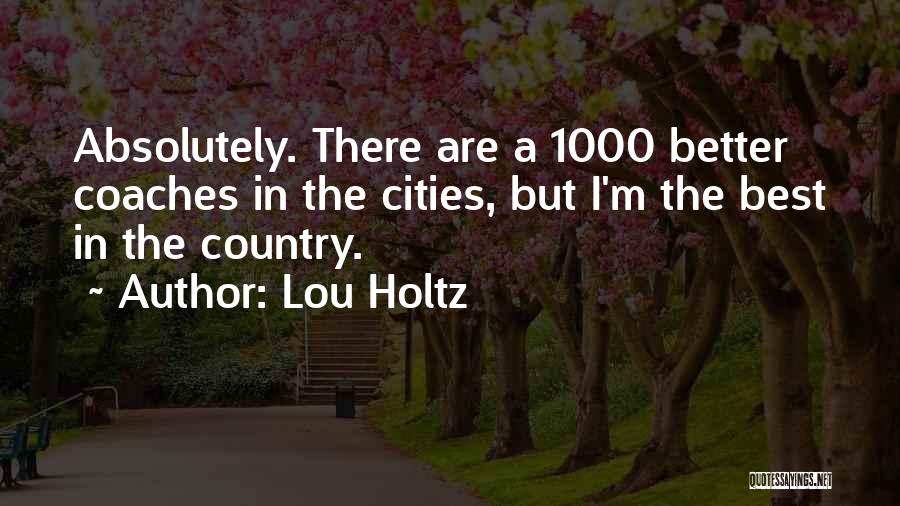 Lou Holtz Quotes: Absolutely. There Are A 1000 Better Coaches In The Cities, But I'm The Best In The Country.