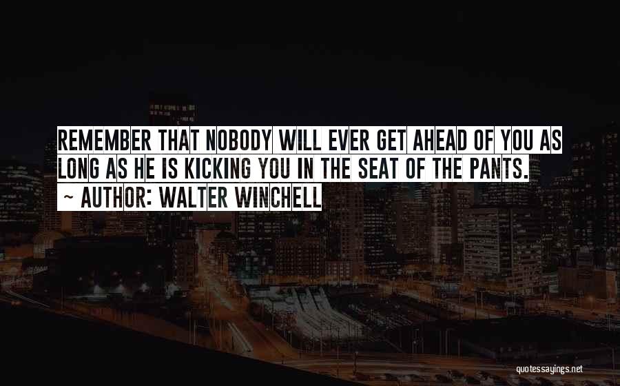 Walter Winchell Quotes: Remember That Nobody Will Ever Get Ahead Of You As Long As He Is Kicking You In The Seat Of
