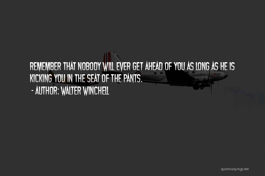 Walter Winchell Quotes: Remember That Nobody Will Ever Get Ahead Of You As Long As He Is Kicking You In The Seat Of
