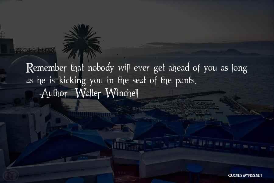 Walter Winchell Quotes: Remember That Nobody Will Ever Get Ahead Of You As Long As He Is Kicking You In The Seat Of