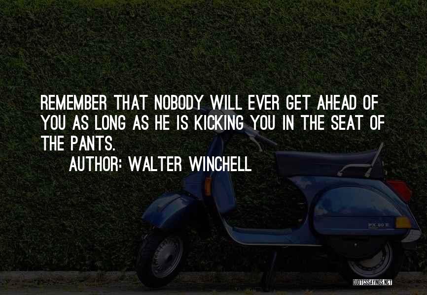 Walter Winchell Quotes: Remember That Nobody Will Ever Get Ahead Of You As Long As He Is Kicking You In The Seat Of