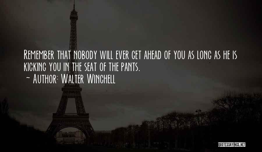 Walter Winchell Quotes: Remember That Nobody Will Ever Get Ahead Of You As Long As He Is Kicking You In The Seat Of