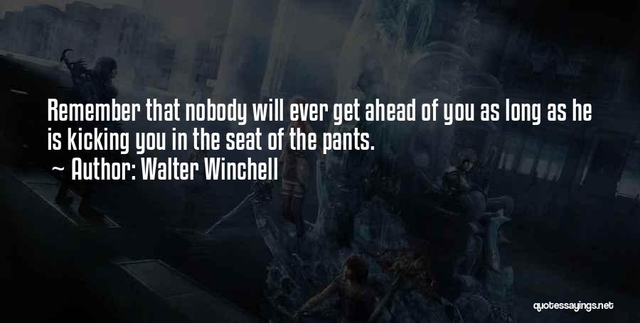 Walter Winchell Quotes: Remember That Nobody Will Ever Get Ahead Of You As Long As He Is Kicking You In The Seat Of
