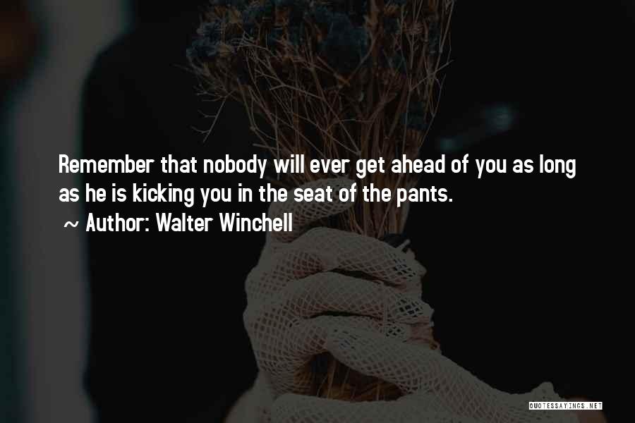 Walter Winchell Quotes: Remember That Nobody Will Ever Get Ahead Of You As Long As He Is Kicking You In The Seat Of