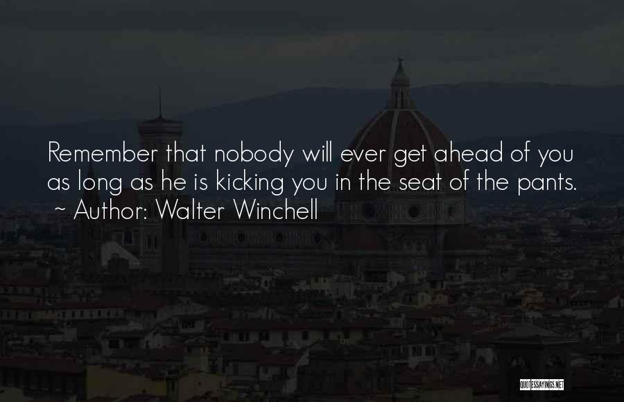 Walter Winchell Quotes: Remember That Nobody Will Ever Get Ahead Of You As Long As He Is Kicking You In The Seat Of