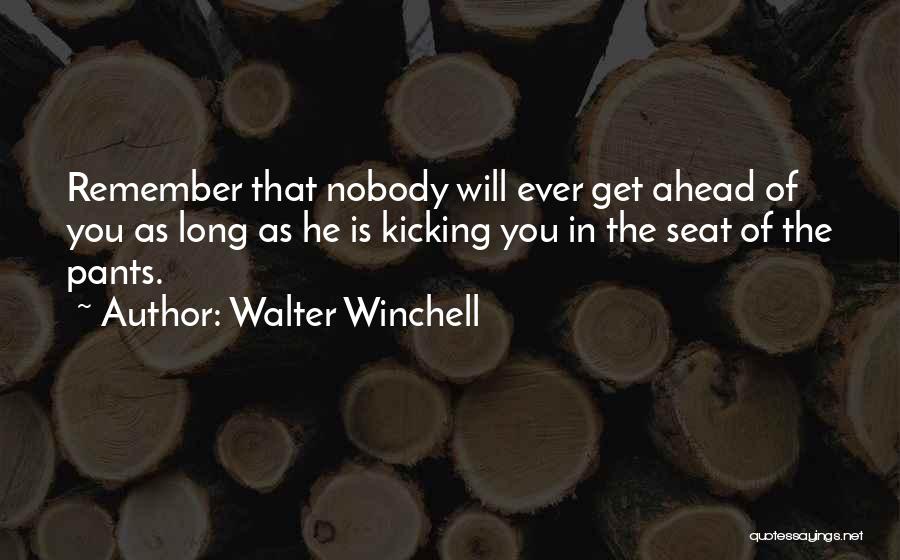 Walter Winchell Quotes: Remember That Nobody Will Ever Get Ahead Of You As Long As He Is Kicking You In The Seat Of
