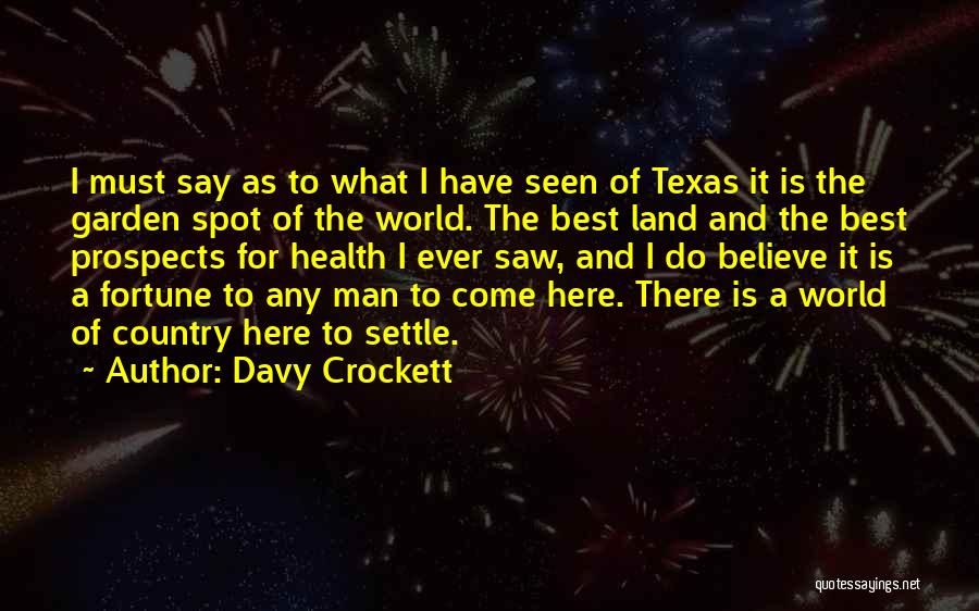 Davy Crockett Quotes: I Must Say As To What I Have Seen Of Texas It Is The Garden Spot Of The World. The