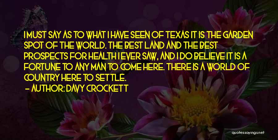 Davy Crockett Quotes: I Must Say As To What I Have Seen Of Texas It Is The Garden Spot Of The World. The